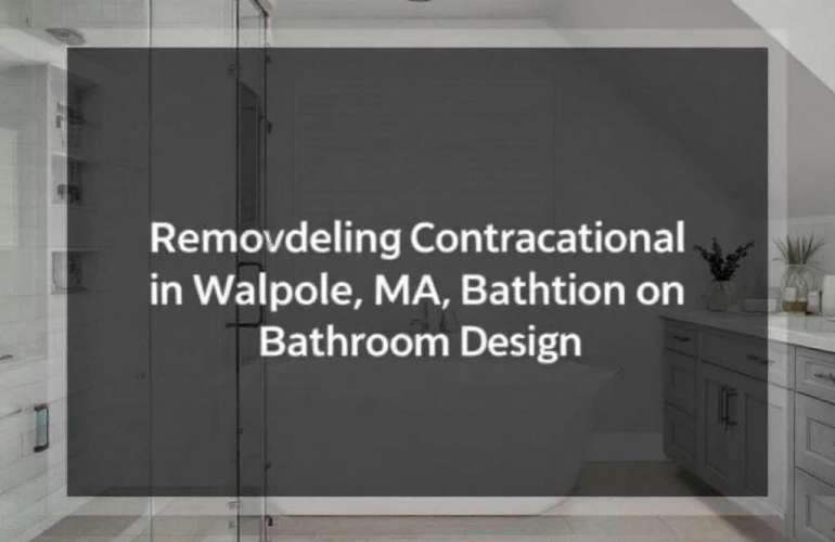 Discovering the Best Remodeling Contractor Near Me in Walpole, MA